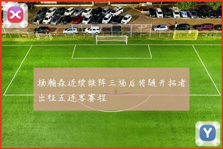 杨瀚森连续缺阵三场后将随开拓者出征五连客赛程