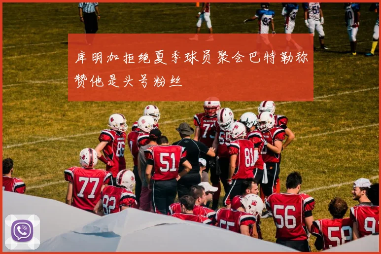 库明加拒绝夏季球员聚会巴特勒称赞他是头号粉丝