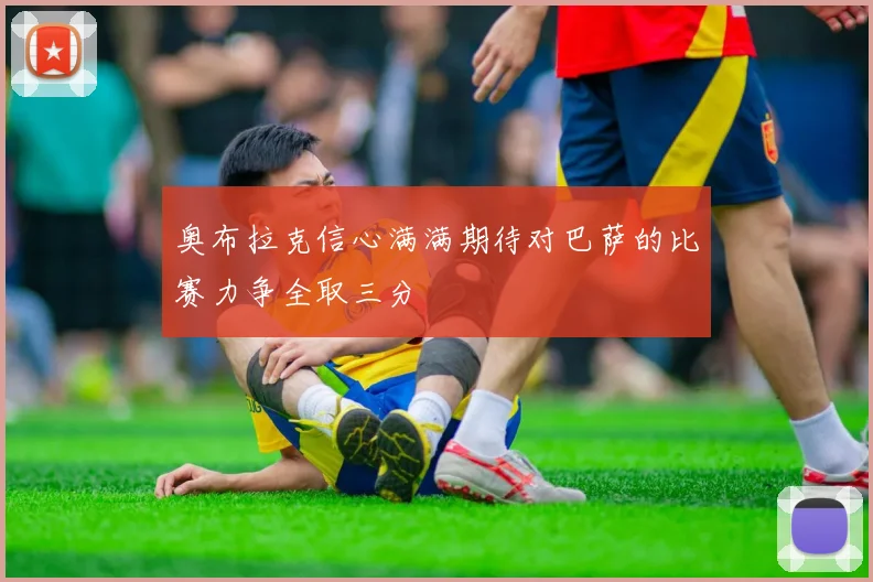 奥布拉克信心满满期待对巴萨的比赛力争全取三分