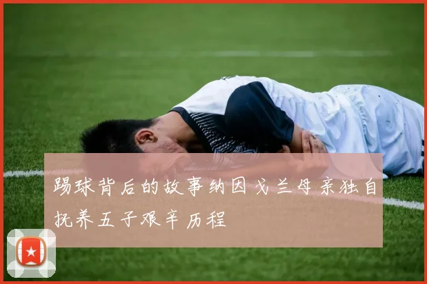 踢球背后的故事纳因戈兰母亲独自抚养五子艰辛历程
