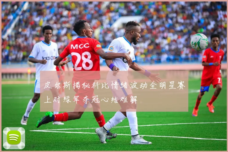 皮尔斯揭秘科比情绪波动全明星赛上对绿军夺冠心结难解