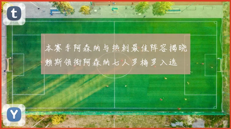 本赛季阿森纳与热刺最佳阵容揭晓赖斯领衔阿森纳七人罗梅罗入选