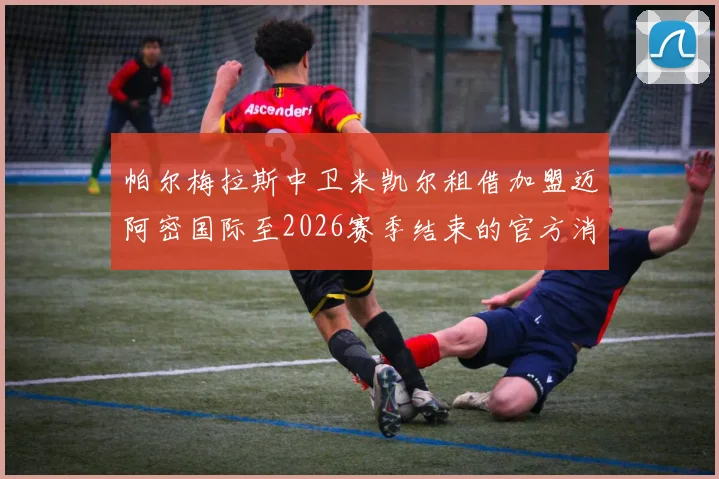 帕尔梅拉斯中卫米凯尔租借加盟迈阿密国际至2026赛季结束的官方消息