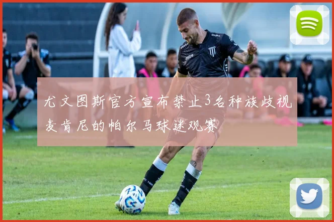 尤文图斯官方宣布禁止3名种族歧视麦肯尼的帕尔马球迷观赛