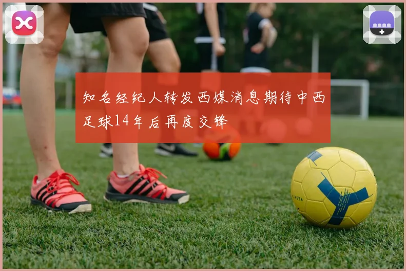 知名经纪人转发西媒消息期待中西足球14年后再度交锋