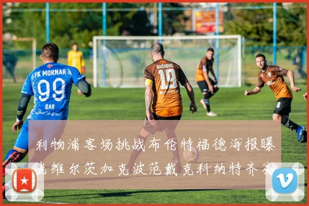 利物浦客场挑战布伦特福德海报曝光维尔茨加克波范戴克科纳特齐亮相